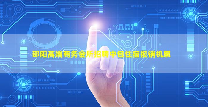 邵阳高端商务会所招聘中包住宿报销机票